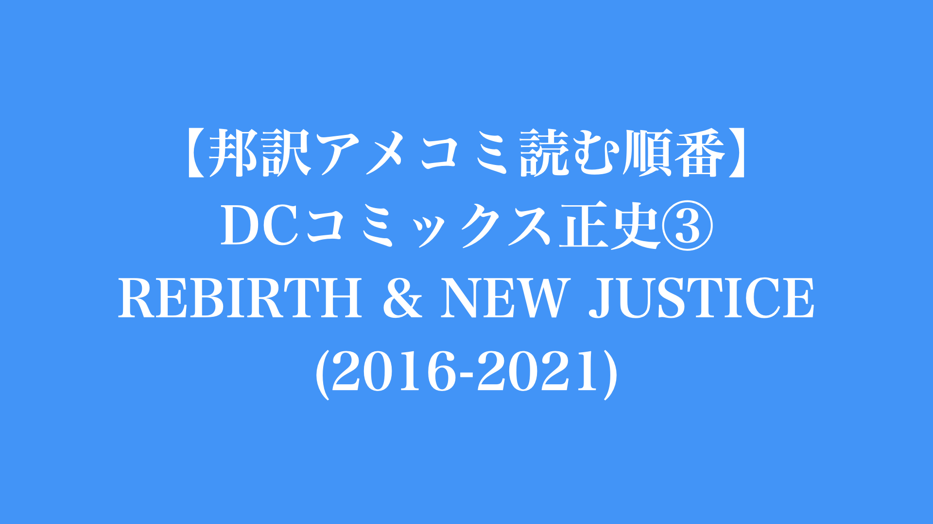 【邦訳アメコミ読む順番】DCコミックス 正史③ REBIRTH & NEW JUSTICE（2016-2021）