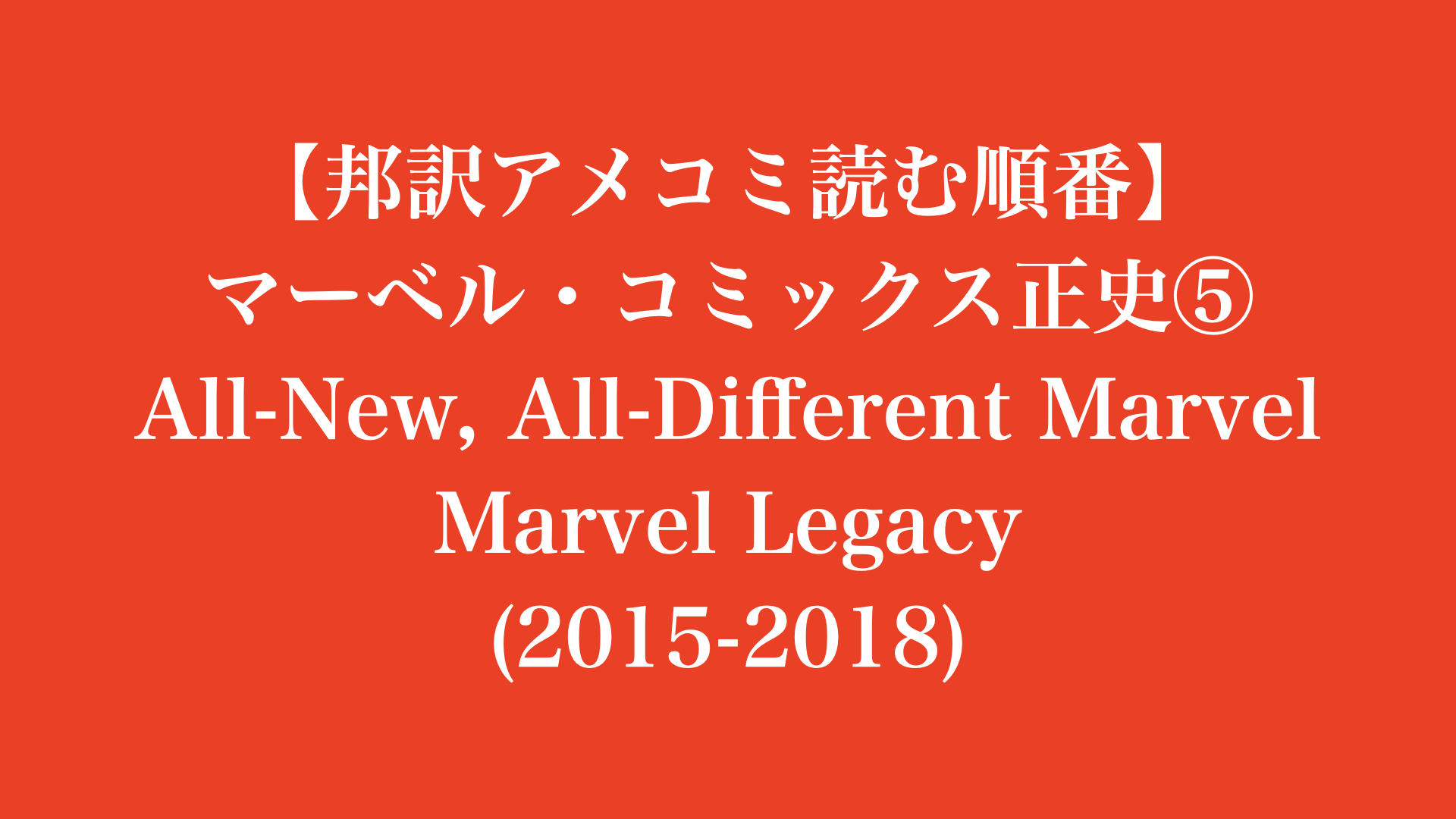 【邦訳アメコミ読む順番】マーベル・コミックス 正史⑤ All-New All-Different Marvel, Marvel Legacy (2015-2018)